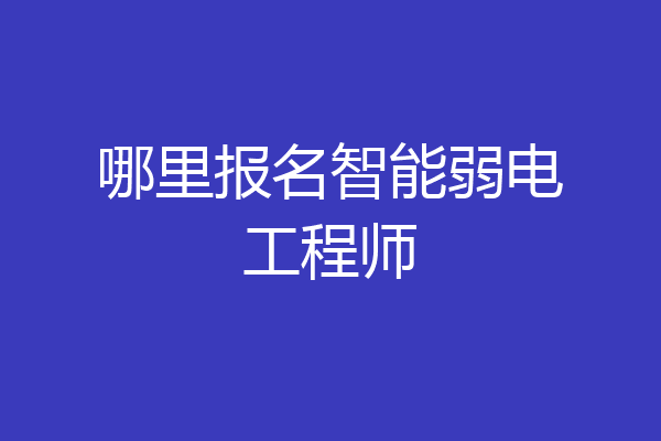 哪里报名智能弱电工程师