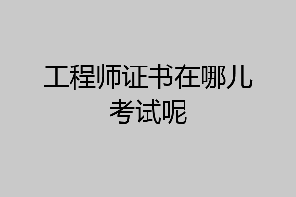 工程师证书在哪儿考试呢