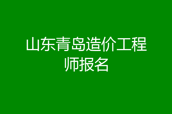 山东青岛造价工程师报名