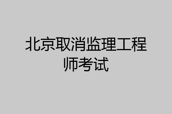 北京取消监理工程师考试