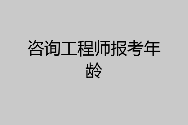 咨询工程师报考年龄