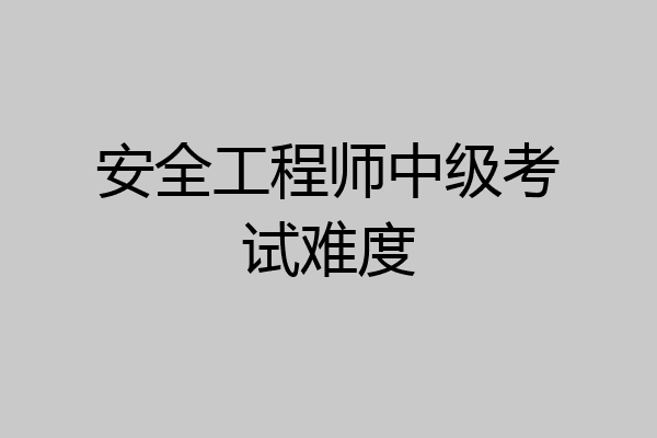 安全工程师中级考试难度