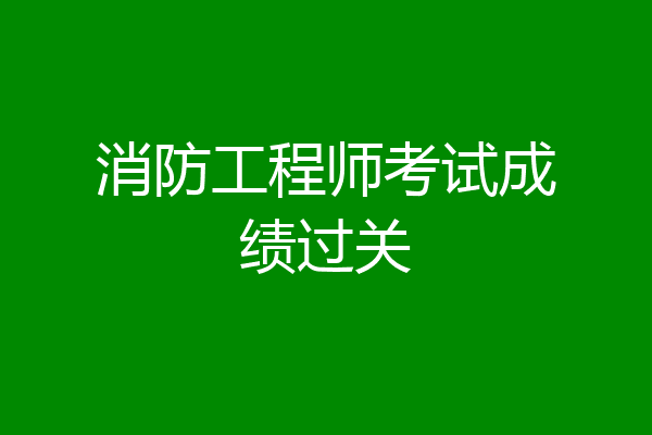 消防工程师考试成绩过关