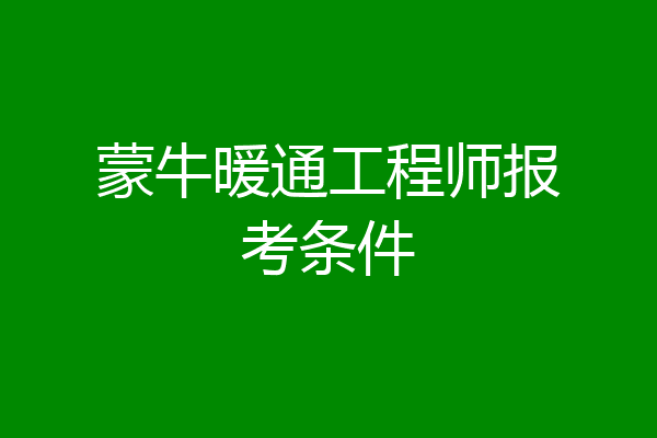 蒙牛暖通工程师报考条件