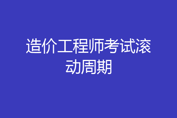 造价工程师考试滚动周期