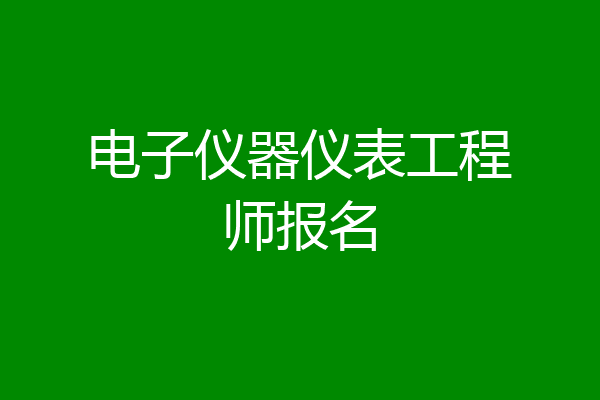 电子仪器仪表工程师报名