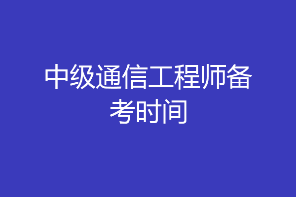 中级通信工程师备考时间