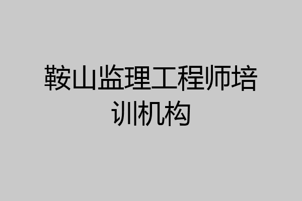 鞍山监理工程师培训机构