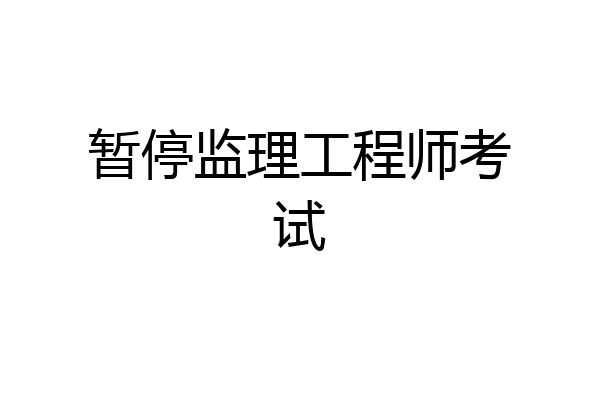 暂停监理工程师考试