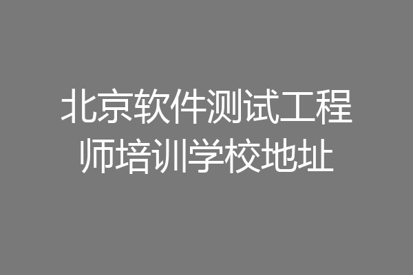 北京软件测试工程师培训学校地址
