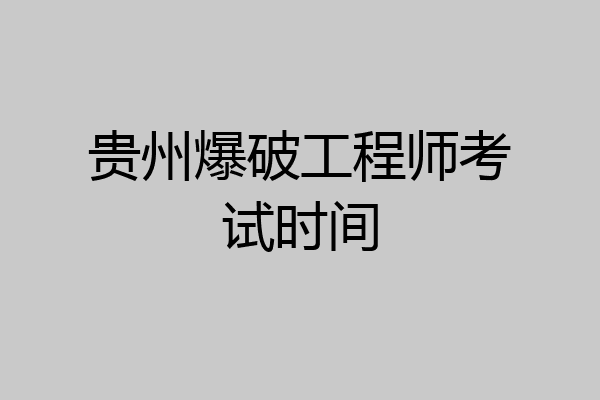 贵州爆破工程师考试时间