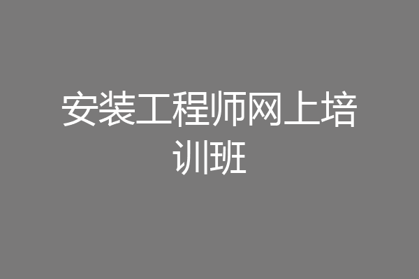 安装工程师网上培训班