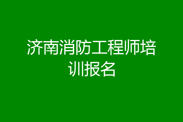 济南消防工程师培训报名