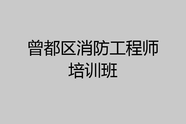 曾都区消防工程师培训班