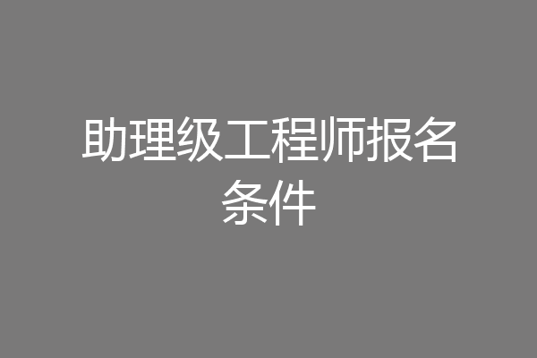 助理级工程师报名条件