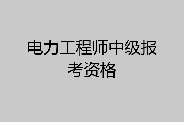 电力工程师中级报考资格