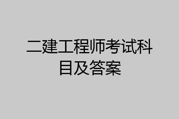 二建工程师考试科目及答案