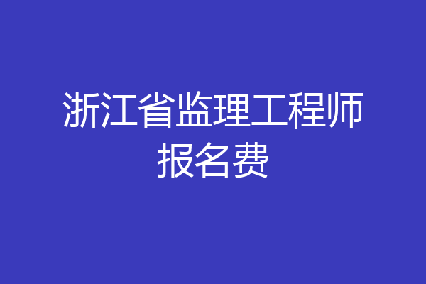 浙江省监理工程师报名费