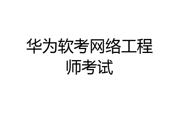 华为软考网络工程师考试