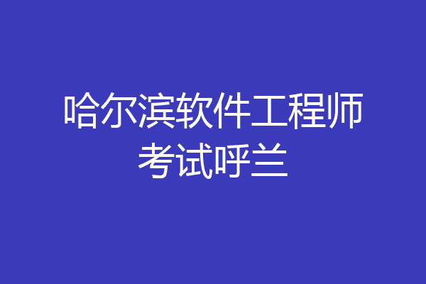 哈尔滨软件工程师考试呼兰