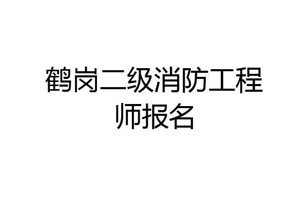 鹤岗二级消防工程师报名