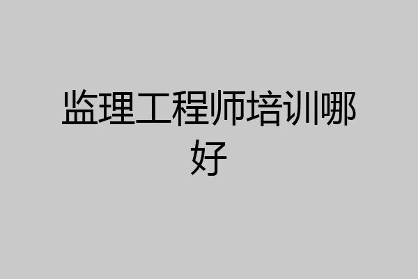 监理工程师培训哪好