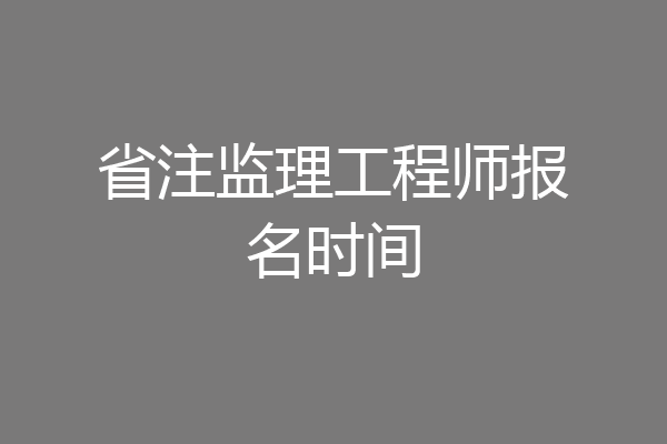 省注监理工程师报名时间