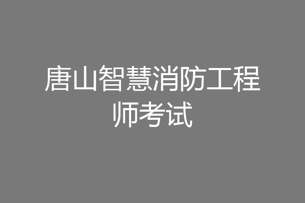 唐山智慧消防工程师考试
