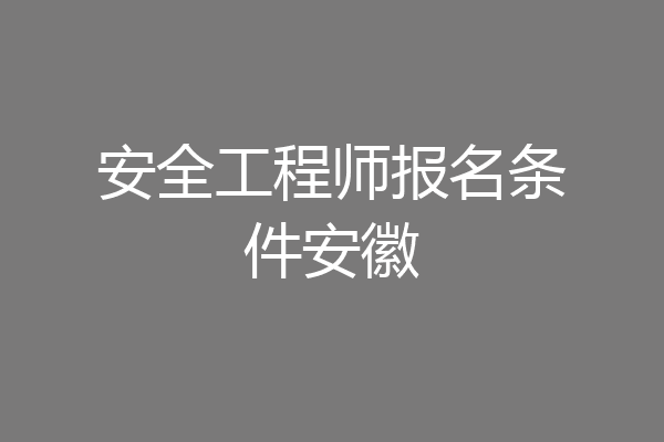 安全工程师报名条件安徽