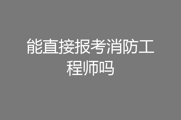 能直接报考消防工程师吗