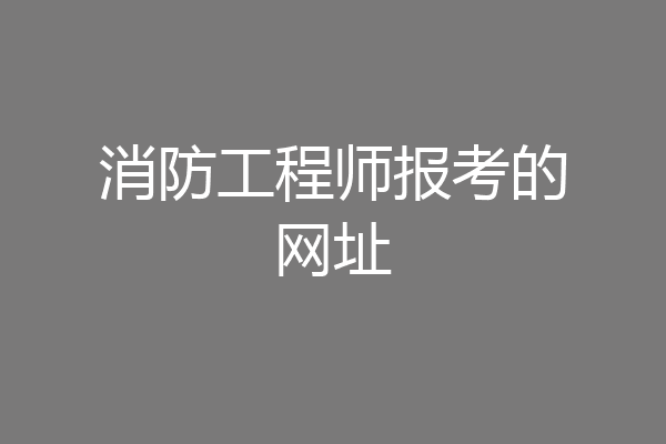 消防工程师报考的网址