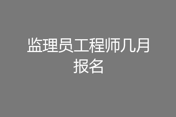 监理员工程师几月报名