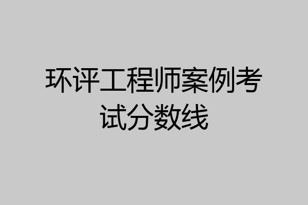 环评工程师案例考试分数线