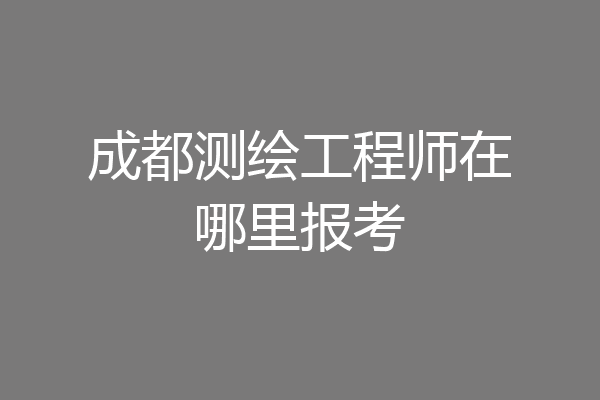 成都测绘工程师在哪里报考