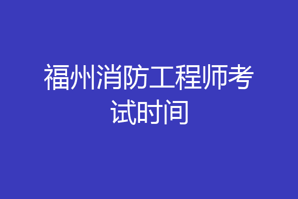 福州消防工程师考试时间
