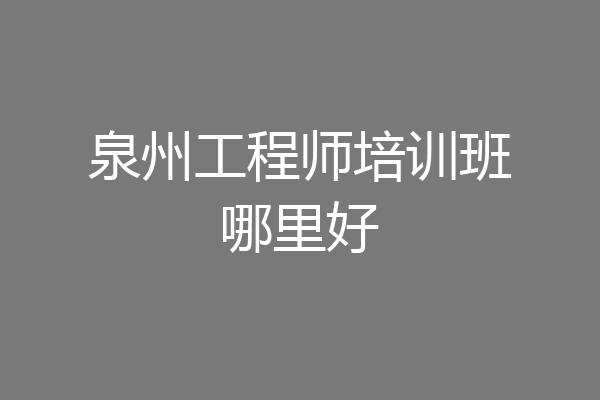 泉州工程师培训班哪里好