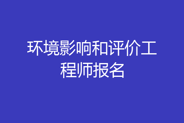 环境影响和评价工程师报名