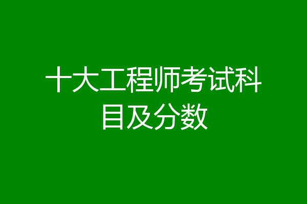 十大工程师考试科目及分数