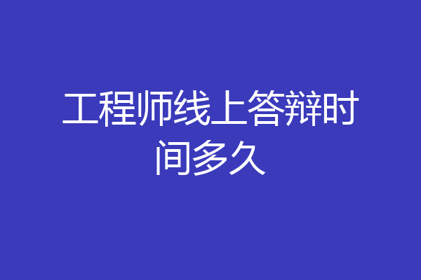 工程师线上答辩时间多久