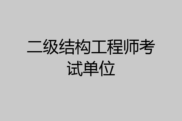 二级结构工程师考试单位