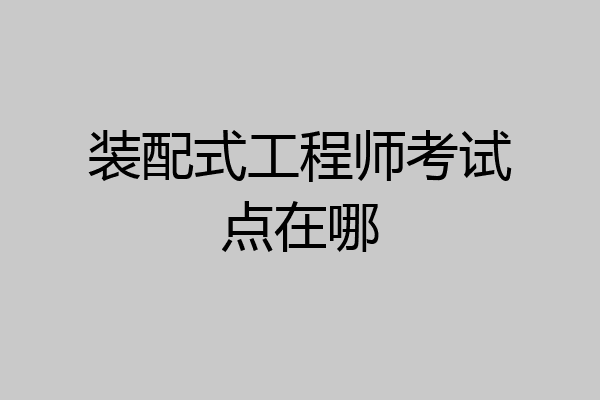 装配式工程师考试点在哪