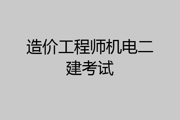 造价工程师机电二建考试