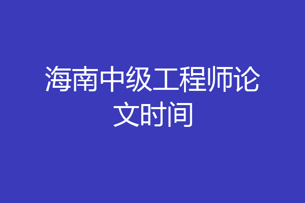 海南中级工程师论文时间