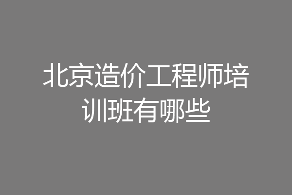 北京造价工程师培训班有哪些