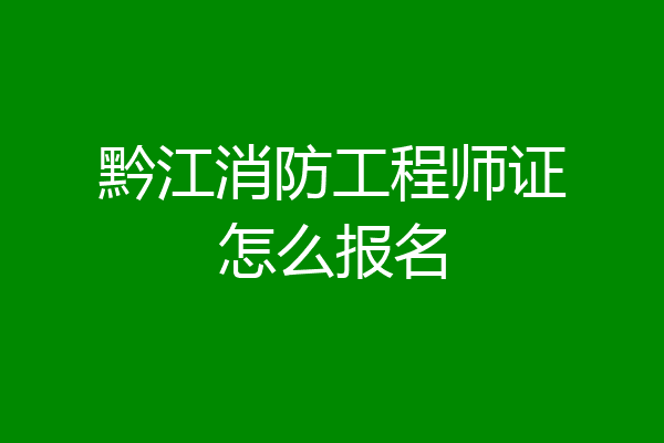 黔江消防工程师证怎么报名