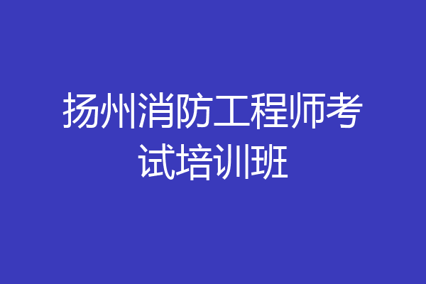 扬州消防工程师考试培训班
