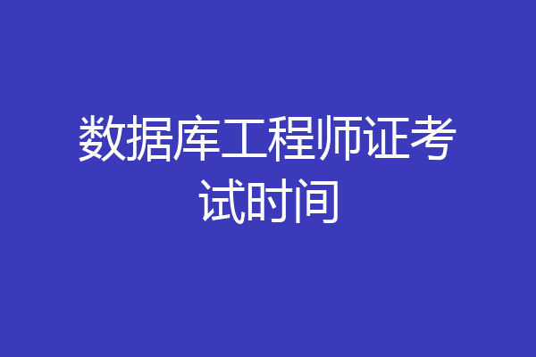 数据库工程师证考试时间