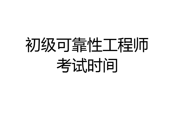 初级可靠性工程师考试时间