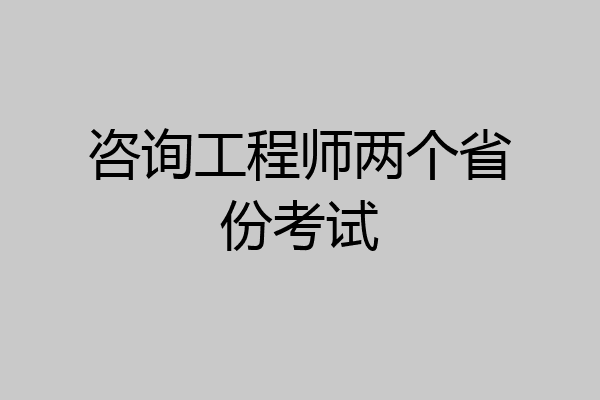 咨询工程师两个省份考试