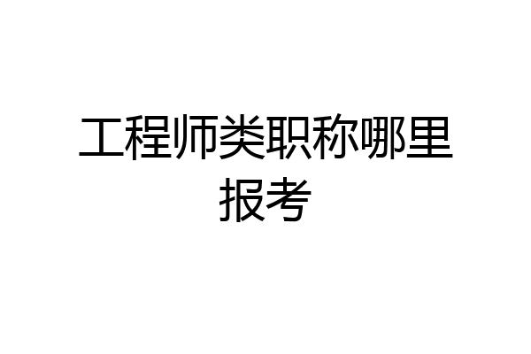 工程师类职称哪里报考